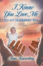 I Know You Love Me: To My Husband, Bill