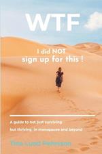 WTF - I Did NOT Sign up for This !: A Guide to Not Just Surviving, but Thriving in Menopause and Beyond