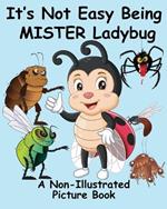 It's Not Easy Being Mister Ladybug: A Non-Illustrated Picture Book