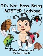 It's Not Easy Being Mister Ladybug: A Non-Illustrated Picture Book