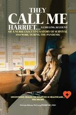 They Call Me Harriet: A Chilling Account of A Nurse Executives Story Of Survival and Work During The Pandemic