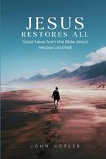 Jesus Restores All: Good News from the Bible about Heaven and Hell