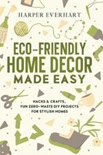 Eco-Friendly Home Decor Made Easy: Hacks & Crafts, Fun Zero-Waste DIY Projects for Stylish Homes