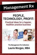 People, Technology, Profit: Practical Ideas for a Happier, Healthier Practice Business: Practical Ideas for a Happier, Healthier Practice Business: The Management Rx Collection