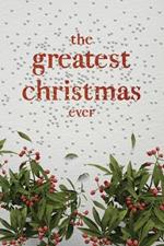 The Greatest Christmas Ever: A Treasury of Inspirational Ideas and Insights for an Unforgettable Christmas