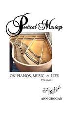 Poetical Musings on Pianos, Music & Life: Vol. I