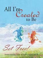 All I'm Created to Be: Set Free!