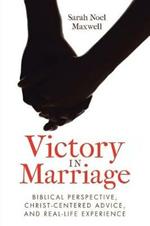 Victory in Marriage: Biblical Perspective, Christ-Centered Advice, and Real-Life Experience