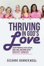 Thriving in God's Love: Seven Powerful Steps to Heal Body, Soul, and Spirit After Breast Cancer