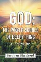 God: the Power Source of Everything: 71 Reflections