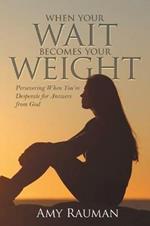 When Your Wait Becomes Your Weight: Persevering When You'Re Desperate for Answers from God