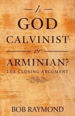 Is God Calvinist or Arminian?: The Closing Argument