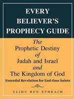 Every Believer's Prophecy Guide: The Prophetic Destiny of Judah and Israel and the Kingdom of God