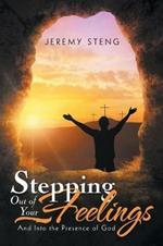 Stepping out of Your Feelings: And into the Presence of God