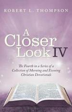 A Closer Look Iv: The Fourth in a Series of a Collection of Morning and Evening Christian Devotionals