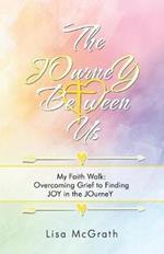 The JOurneY Between Us: My Faith Walk: Overcoming Grief to Finding JOY in the JOurneY