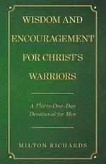 Wisdom and Encouragement for Christ's Warriors: A Thirty-One-Day Devotional for Men