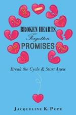 Broken Hearts Forgotten Promises: Break the Cycle & Start Anew