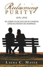 Reclaiming Purity: My Journey to Live God's Way in a Christian Dating Relationship, and in Marriage