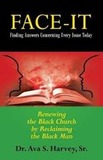 Face-It Finding Answers Concerning Every Issue Today: Renewing the Black Church by Reclaiming the Black Man