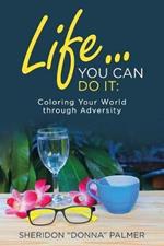 Life... You Can Do It: Coloring Your World Through Adversity