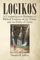 Logikos: A Comprehensive Reference to Biblical Evidence of the Trinity and the Deity of Christ