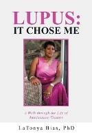 Lupus: It Chose Me: A Walk Through the Life of Autoimmune Disease