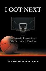 I Got Next: Ten Essential Lessons for an Effective Pastoral Transition