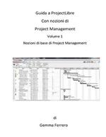 Guida a ProjectLibre. Con Nozioni di Project Management: Nozioni di base di Project Management