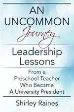 An Uncommon Journey: Leadership Lessons From A Preschool Teacher Who Became A University President