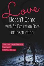 Love Doesn't Come with An Expiration Date or Instructions: Your Love Expired Because Somebody Told You Wrong!