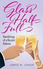 Glass Half Full: Ramblings of a Recent Retiree