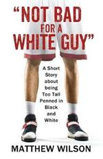 Not Bad for a White Guy: A Short Story about being Too Tall Penned in Black and White
