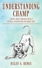 Understanding Champ: A Novel about Rehabilitating a Pit Bull Fighting Dog and about Love