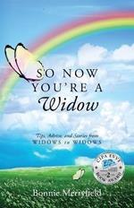 So Now You're a Widow: Tips, Advice, and Stories from Widows to Widows