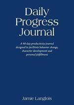 Daily Progress Journal: A 90-day productivity journal designed to facilitate behavior change, character development, and personal fulfillment