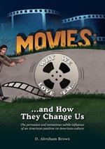 Movies: Why We Love 'Em...and How They Change Us: The pervasive and sometimes subtle influence of an American pastime on American culture