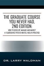 The Graduate Course You Never Had, 2nd Edition: How to Develop, Manage and Market a Flourishing Private Mental Health Practice