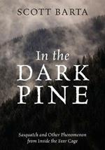 In the Dark Pine: Sasquatch and Other Phenomenon from Inside the Fear Cage