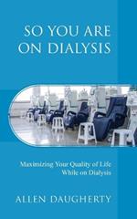 So You Are on Dialysis: Maximizing Your Quality of Life While on Dialysis