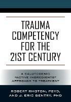 Trauma Competency for the 21st Century: A Salutogenic Active Ingredients Approach to Treatment