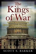 The Kings of War: How Our Modern Presidents Hijacked Congress's War-Making Powers and What To Do About It