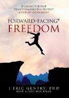 Forward-Facing(R) Freedom: Healing the Past, Transforming the Present, A Future on Purpose