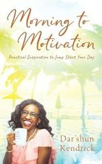 Morning to Motivation: Practical Inspiration to Jump Start Your Day