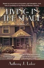 Living in the Shade - A Memoir: Based on a true story of ancestry, self-deception, love, loss, & hardship on the Plains of Western Kansas.