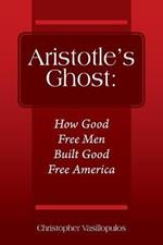 Aristotle's Ghost: How Good Free Men Built Good Free America