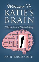 Welcome To Katie's Brain: A Brain Cancer Survivor's Story