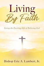 Living By Faith: Living the Exciting Life of Believing God