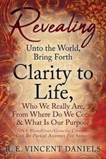 Revealing Unto the World, Bring Forth Clarity to Life,: Who We Really Are, From Where Do We Come & What Is Our Purpose (DNA Bloodlines/Genetic Compass, Can Be Partial Answers for Some?)