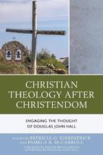 Christian Theology After Christendom: Engaging the Thought of Douglas John Hall